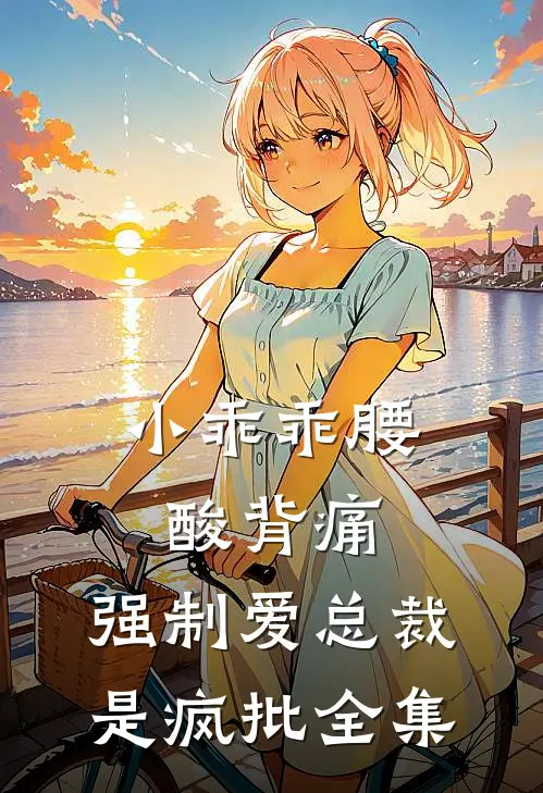 小乖乖腰酸背痛，强制爱总裁是疯批全集