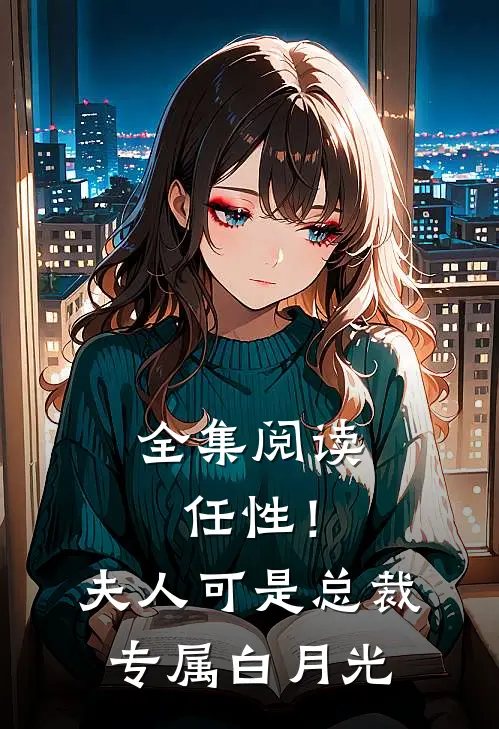 全集阅读任性！夫人可是总裁专属白月光
