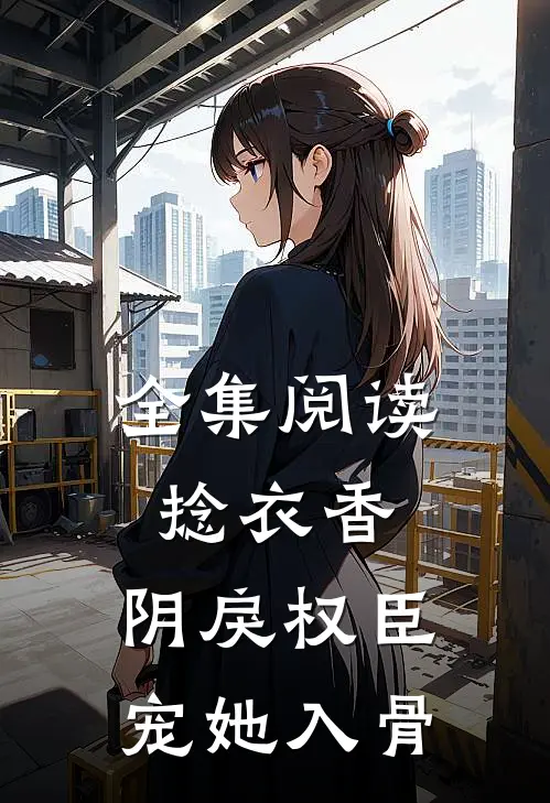 全集阅读捻衣香：阴戾权臣宠她入骨