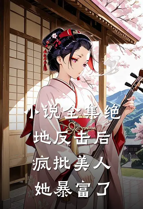 小说全集绝地反击后，疯批美人她暴富了