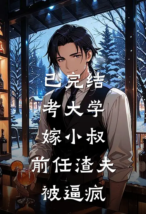 已完结考大学，嫁小叔，前任渣夫被逼疯