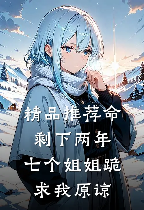 精品推荐命剩下两年，七个姐姐跪求我原谅