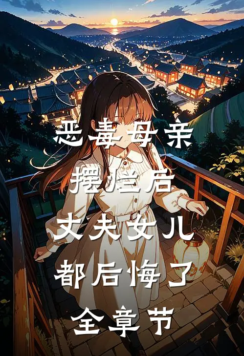 恶毒母亲摆烂后，丈夫女儿都后悔了全章节