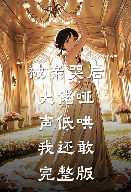 被亲哭后，大佬哑声低哄，我还敢完整版