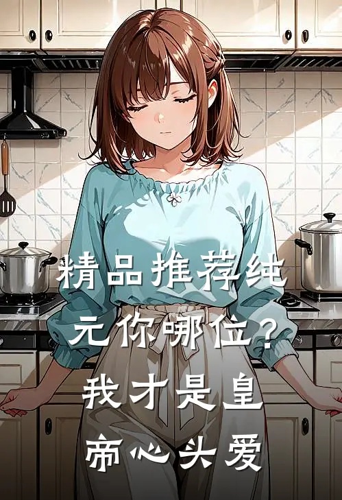 精品推荐纯元你哪位？我才是皇帝心头爱