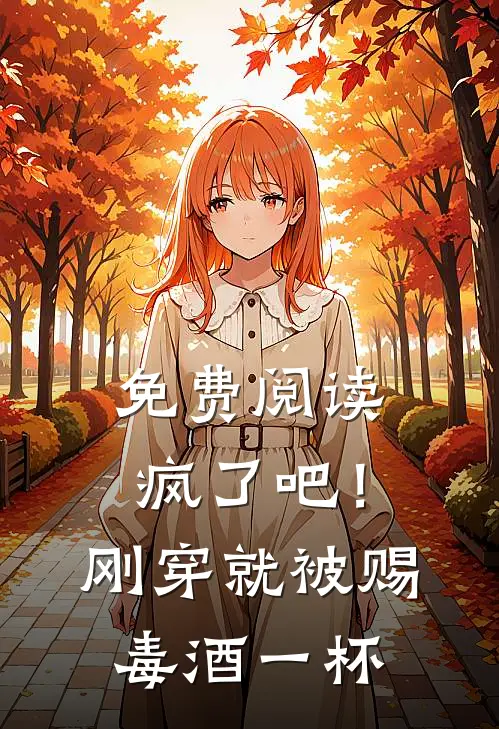 免费阅读疯了吧！刚穿就被赐毒酒一杯