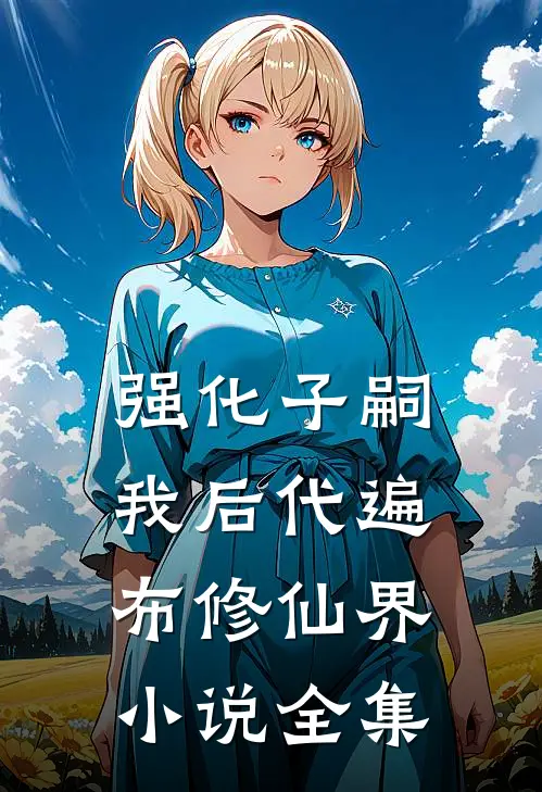 强化子嗣：我后代遍布修仙界小说全集