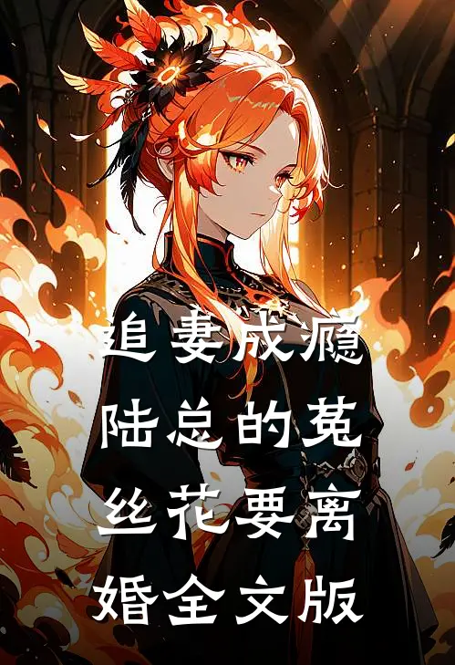 追妻成瘾：陆总的菟丝花要离婚全文版