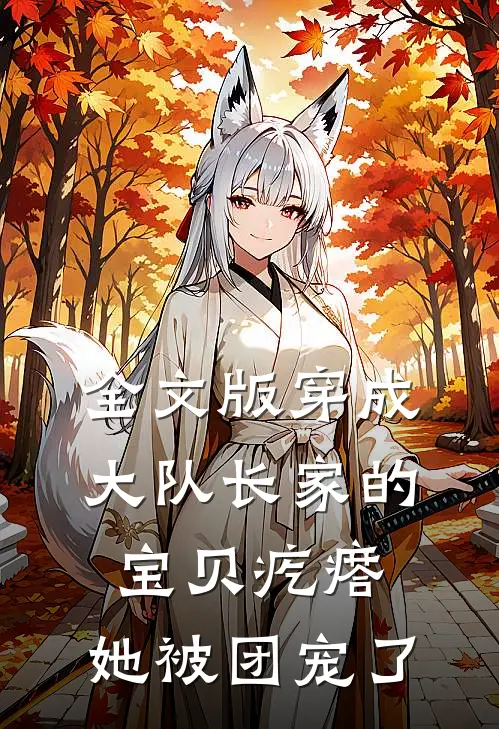 全文版穿成大队长家的宝贝疙瘩，她被团宠了