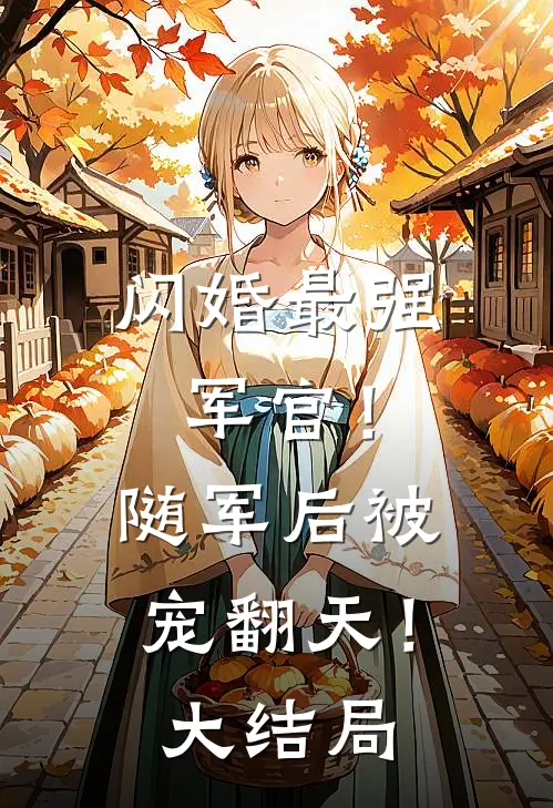 闪婚最强军官！随军后被宠翻天！大结局