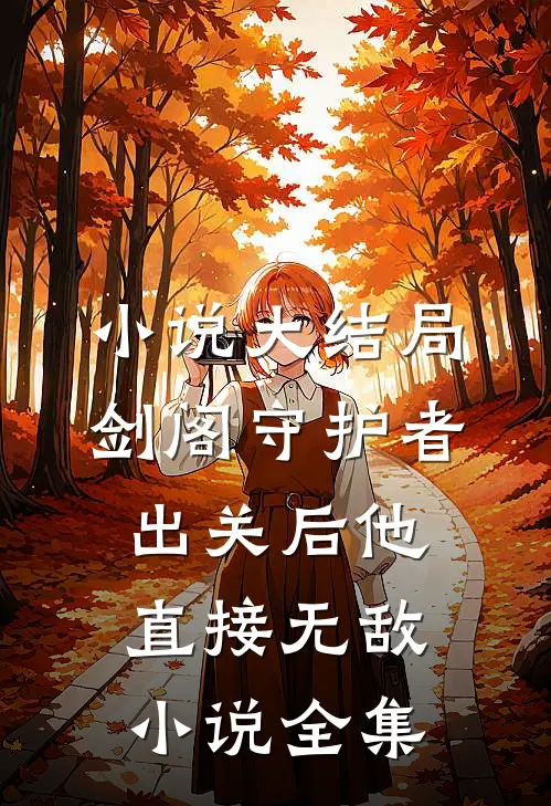 小说大结局剑阁守护者,出关后他直接无敌小说全集