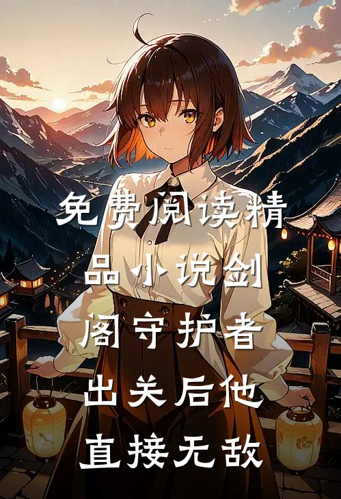 免费阅读精品小说剑阁守护者,出关后他直接无敌