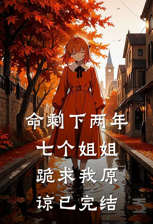 命剩下两年，七个姐姐跪求我原谅已完结