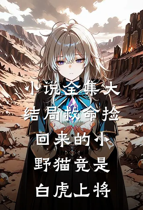 小说全集大结局救命捡回来的小野猫竟是白虎上将