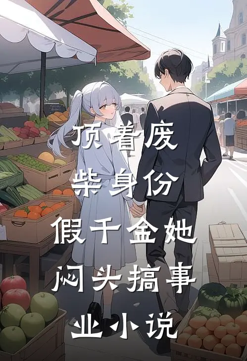 顶着废柴身份，假千金她闷头搞事业小说