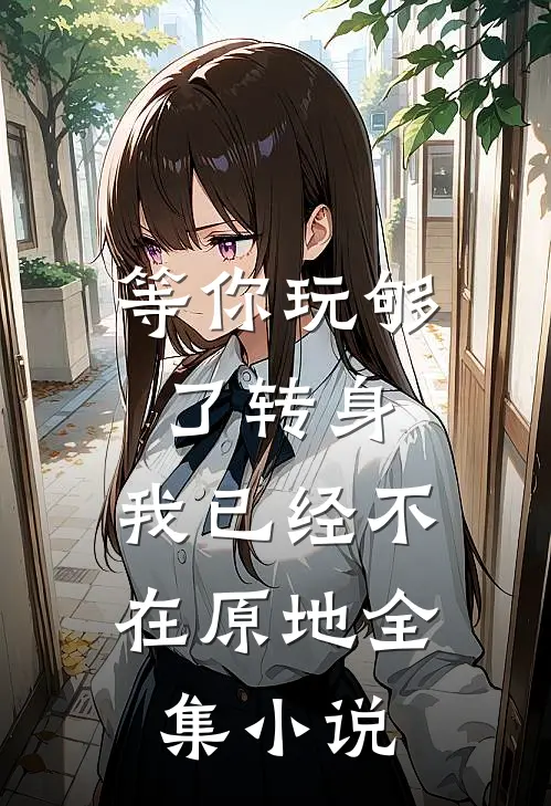 等你玩够了转身，我已经不在原地全集小说