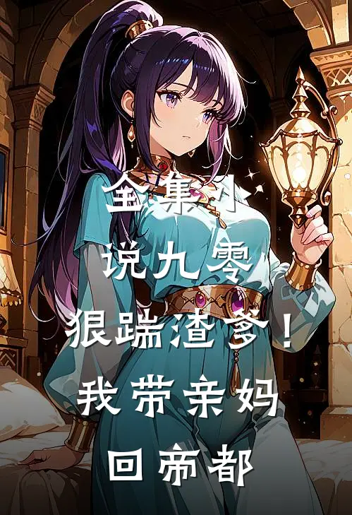 全集小说九零：狠踹渣爹！我带亲妈回帝都