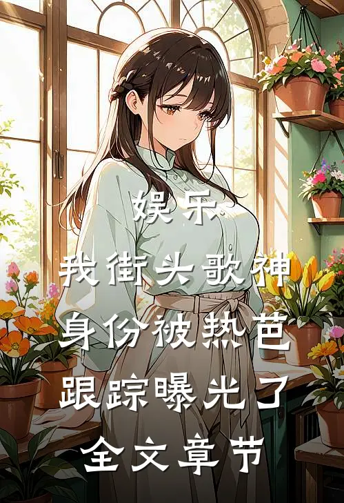 娱乐：我街头歌神身份被热芭跟踪曝光了全文章节