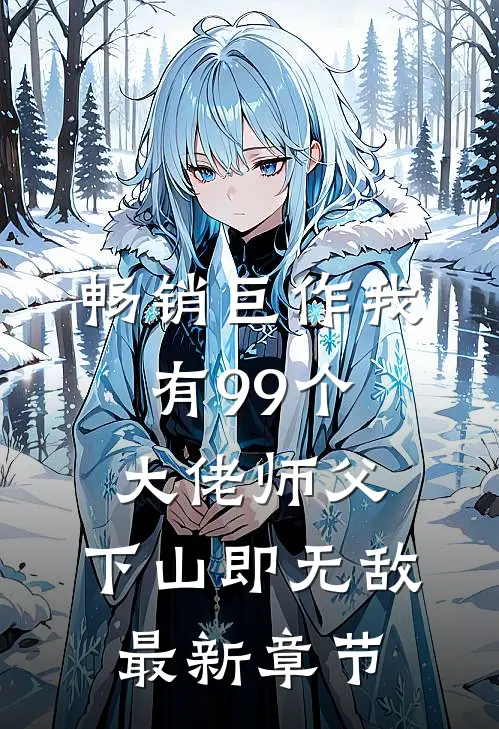 畅销巨作我有99个大佬师父,下山即无敌最新章节