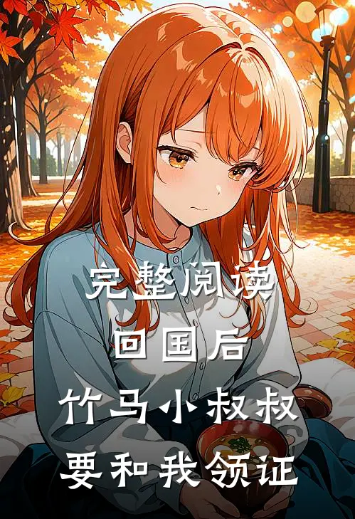 完整阅读回国后，竹马小叔叔要和我领证