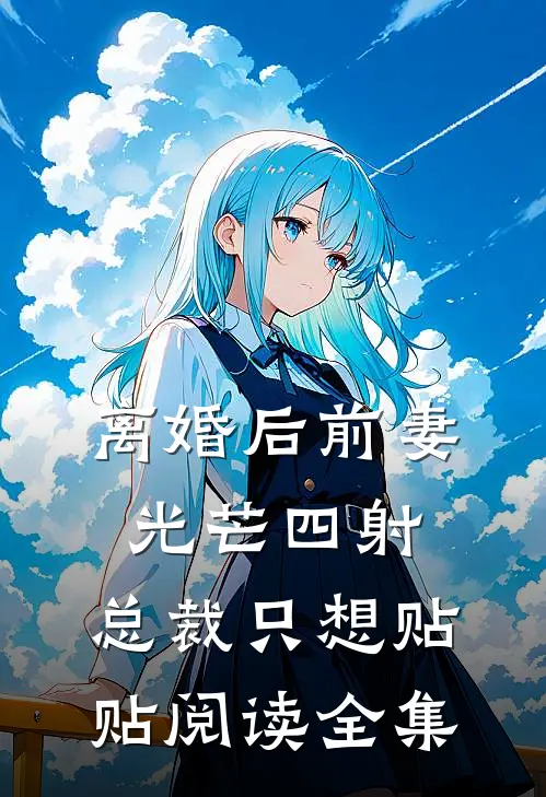 离婚后前妻光芒四射，总裁只想贴贴阅读全集