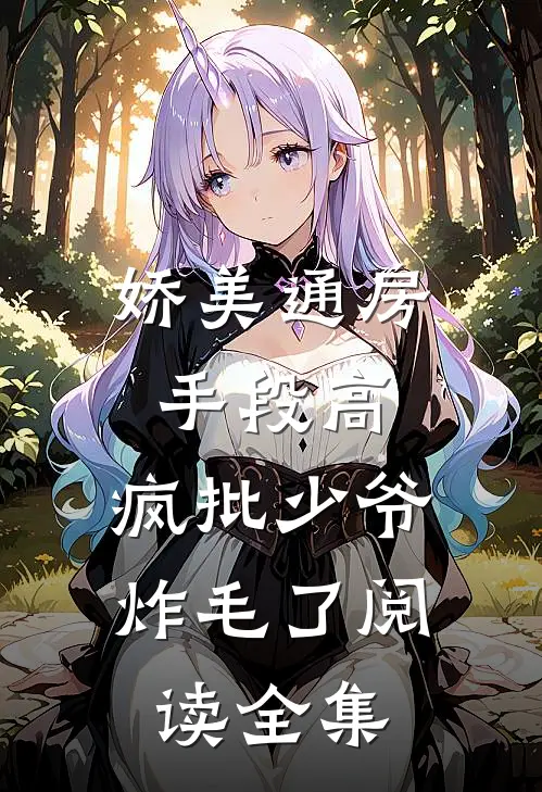 娇美通房手段高，疯批少爷炸毛了阅读全集