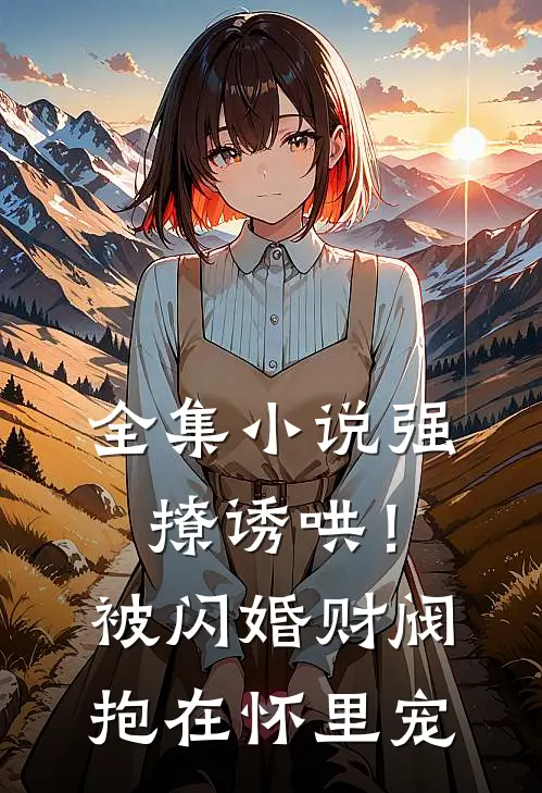 全集小说强撩诱哄！被闪婚财阀抱在怀里宠
