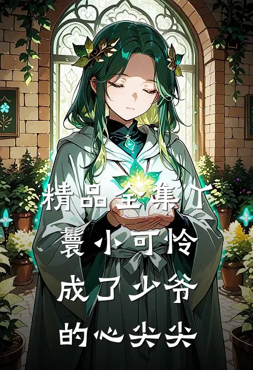 精品全集丫鬟小可怜成了少爷的心尖尖