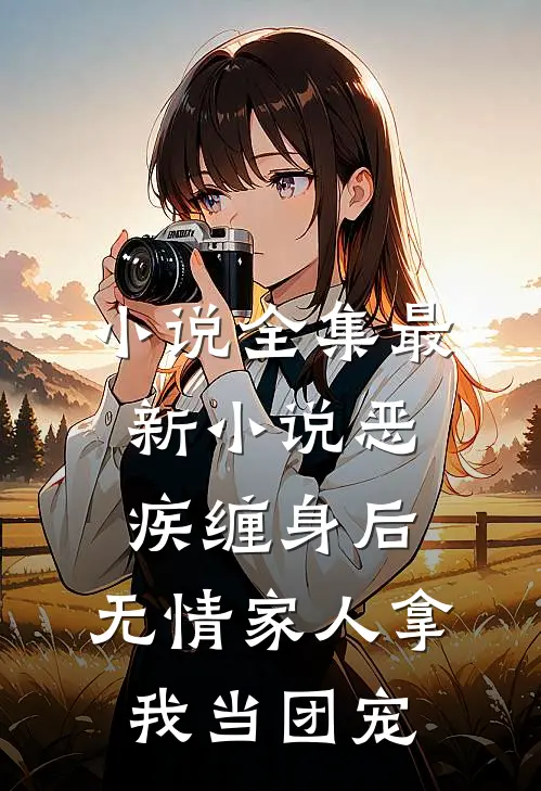 小说全集最新小说恶疾缠身后,无情家人拿我当团宠