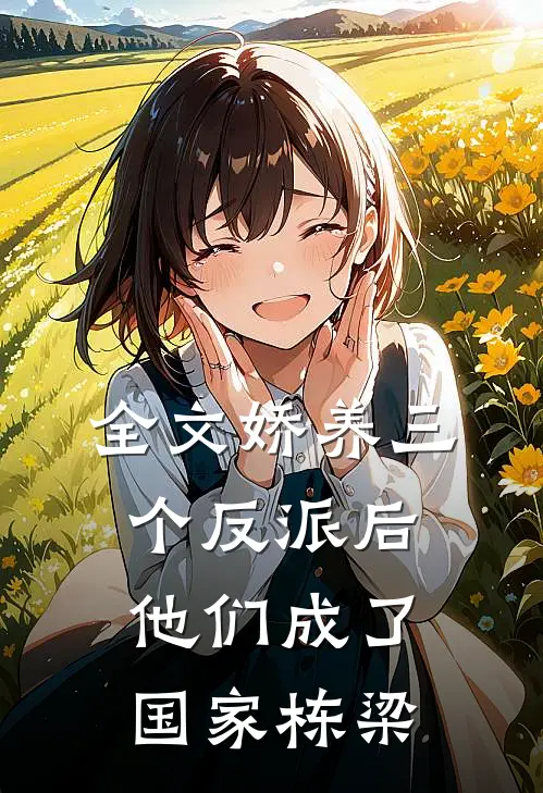 全文娇养三个反派后，他们成了国家栋梁