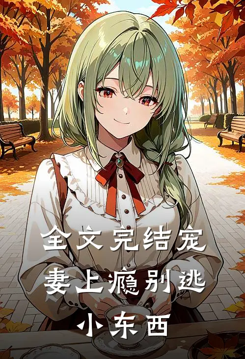 全文完结宠妻上瘾别逃,小东西