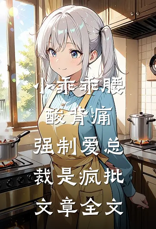 小乖乖腰酸背痛，强制爱总裁是疯批文章全文