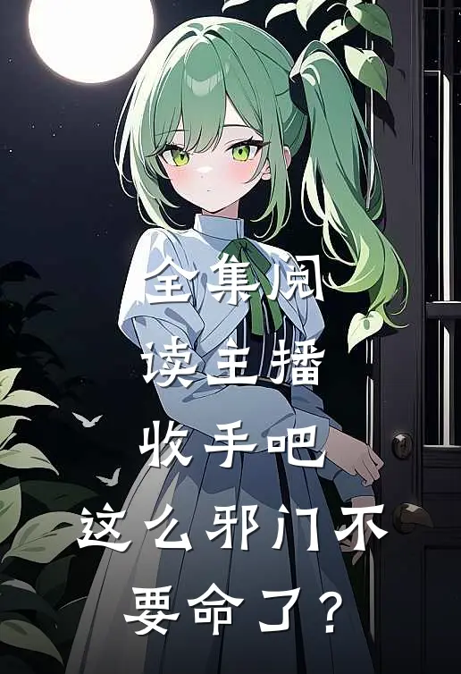 全集阅读主播收手吧，这么邪门不要命了？