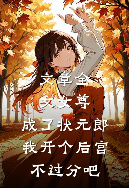 文章全文女尊：成了状元郎，我开个后宫不过分吧