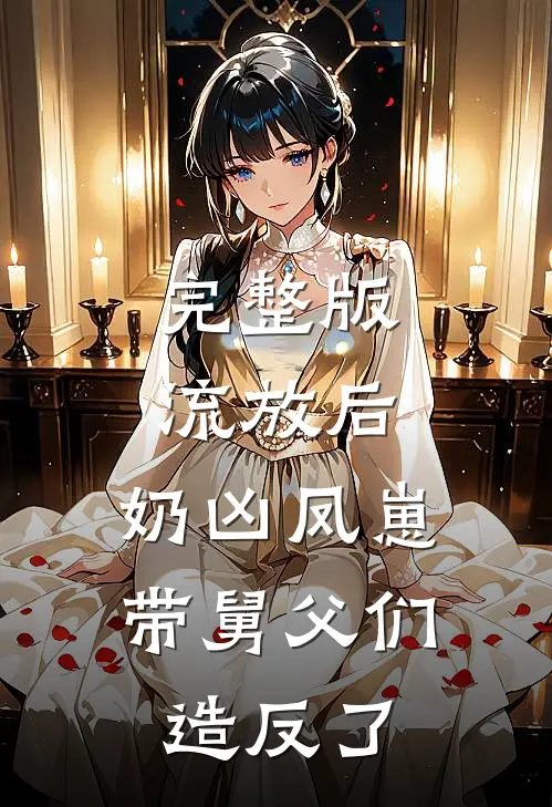 完整版流放后，奶凶凤崽带舅父们造反了
