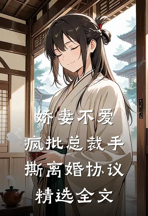 娇妻不爱，疯批总裁手撕离婚协议精选全文