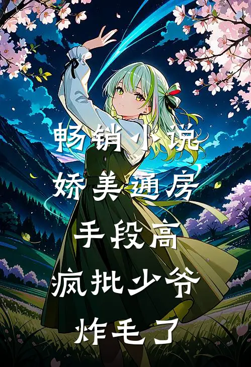 畅销小说娇美通房手段高，疯批少爷炸毛了