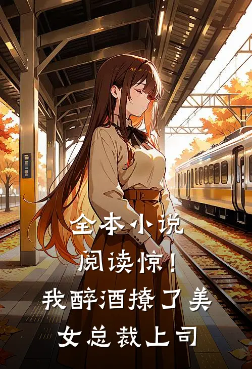 全本小说阅读惊！我醉酒撩了美女总裁上司
