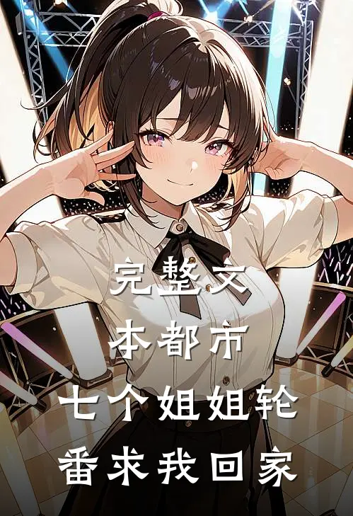 完整文本都市：七个姐姐轮番求我回家