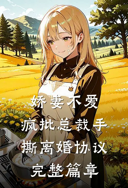 娇妻不爱，疯批总裁手撕离婚协议完整篇章
