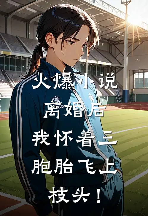 火爆小说离婚后，我怀着三胞胎飞上枝头！