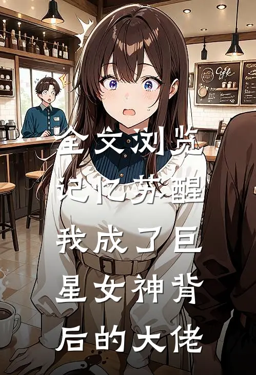 全文浏览记忆苏醒，我成了巨星女神背后的大佬