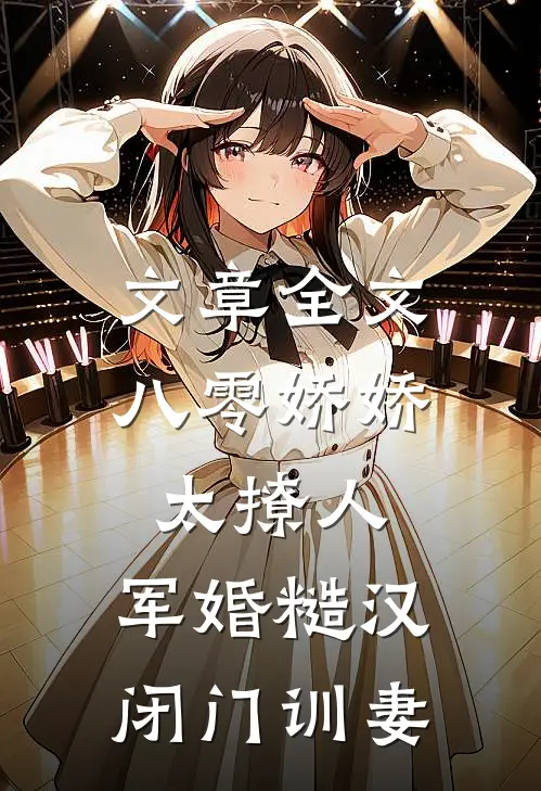 文章全文八零娇娇太撩人，军婚糙汉闭门训妻
