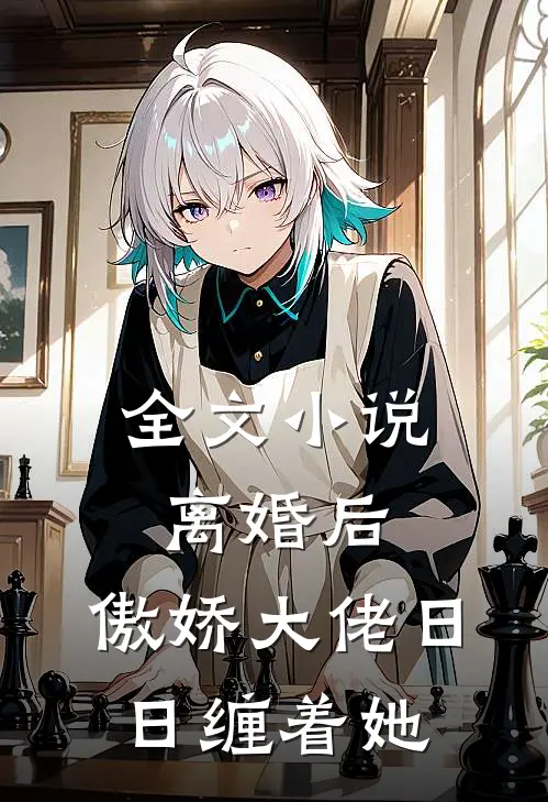 全文小说离婚后，傲娇大佬日日缠着她