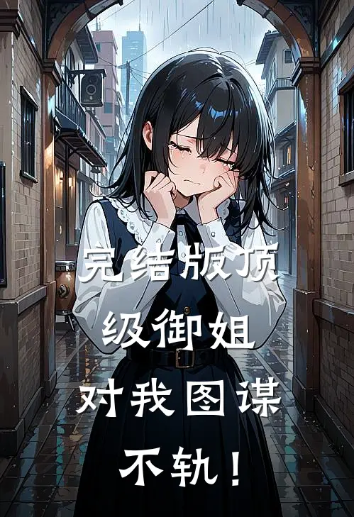完结版顶级御姐，对我图谋不轨！