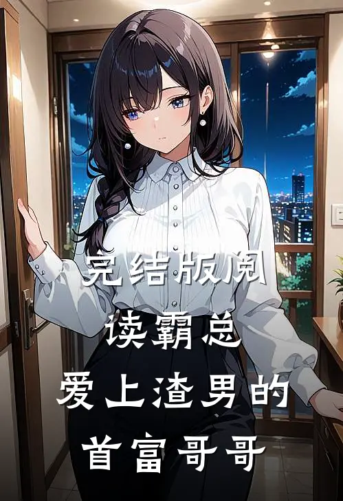 完结版阅读霸总：爱上渣男的首富哥哥