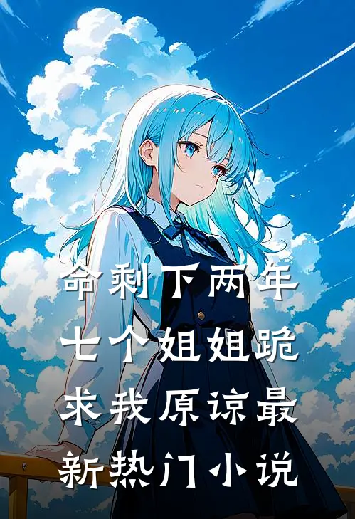命剩下两年，七个姐姐跪求我原谅最新热门小说