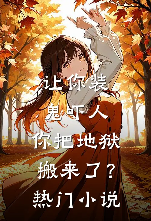 让你装鬼吓人，你把地狱搬来了？热门小说