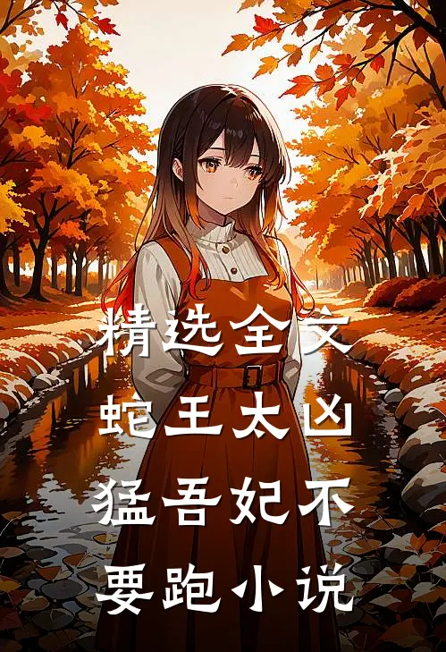 精选全文蛇王太凶猛吾妃不要跑小说