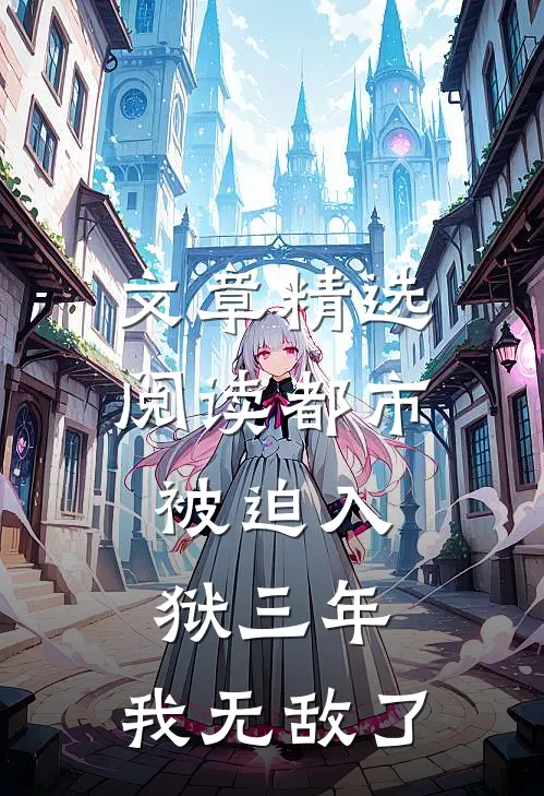 文章精选阅读都市：被迫入狱三年，我无敌了